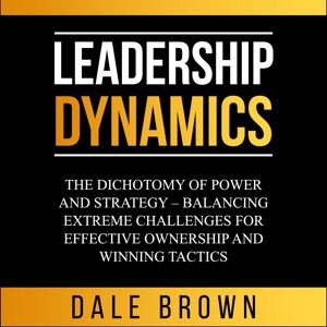 Leadership Dynamics: The Dichotomy of Power and Strategy – Balancing Extreme Challenges for Effective Ownership and Winning Tactics