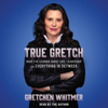 True Gretch (Unabridged) - Gretchen Whitmer