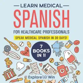Learn Medical Spanish for Healthcare Professionals: 7 Books in 1: Speak Medical Spanish in 30 Days! (Unabridged)