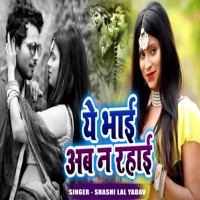 Ae Bhai Ab Na Rahai - Single - SHASHI LAL YADAV