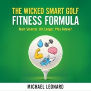 The Wicked Smart Golf Fitness Formula: Train Smarter. Hit Longer. Play Forever. (Unabridged) - Michael Leonard