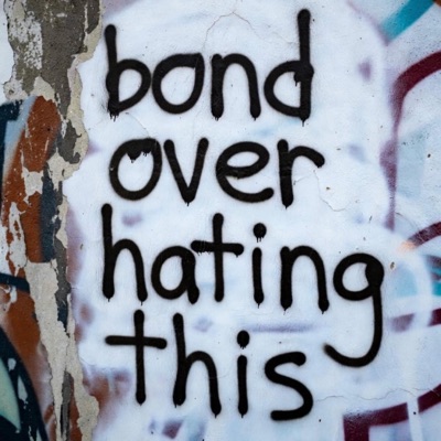 BOND OVER HATING THIS