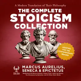 The Complete Stoicism Collection - A Modern Translation of Their Philosophy: Meditations by Marcus Aurelius, Letters From a Stoic by Seneca, The Discourses by Epictetus, and All Other Stoic Works