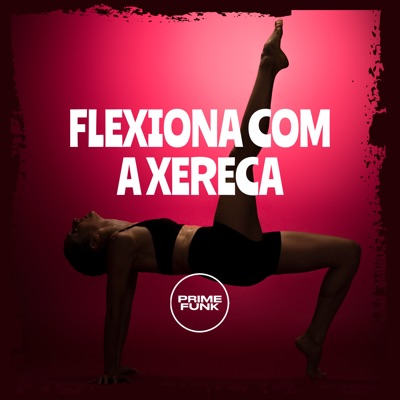 Flexiona Com a Xereca (feat. Prime Funk) - Single