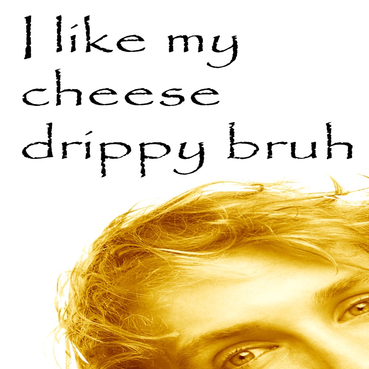 I LIKE MY CHEESE DRIPPY BRUH (FIXED) - Single - WHAT THE SIGMA