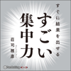 すぐに結果を出せる すごい集中力 - 荘司 雅彦