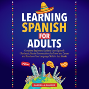 Learning Spanish for Adults: Complete Beginner's Guide to Learn Spanish Effortlessly, Master Conversations for Travel and Career, and Transform Your Language Skills in Just Weeks (Unabridged)