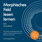 Morphisches Feld lesen lernen – Das Praxisbuch: Wie Sie das morphogenetische Feld intuitiv erfassen, gekonnt deuten & sicher für sich nutzen