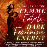 Dark Feminine Energy: The Art of the Femme Fatale: 29 Secrets to Unlock Your Dark Feminine, Radiate Feminine Mystique, & Master Feminine Seduction to Command Obsession & Irresistible Desire (Unabridged) - Isabelle Grey