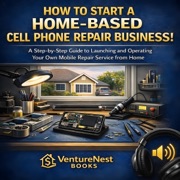How to Start a Home-Based Cell Phone Repair Business: A Step-by-Step Guide to Launching and Operating Your Own Mobile Repair Service from Home (Unabridged) - VentureNest Books