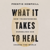 What It Takes to Heal: How Transforming Ourselves Can Change the World (Unabridged) - Prentis Hemphill