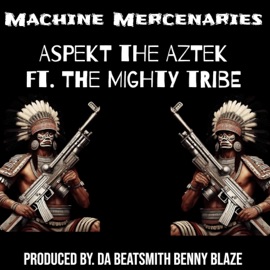Machine Mercenaries (feat. The Mighty Tribe, Baybeh Richhh, Bebe Bucks & Da Beatsmith Benny Blaze) Aspekt The Aztek