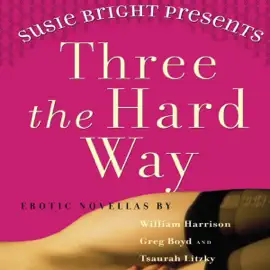 Susie Bright Presents: Three The Hard Way: Erotica Novellas by William Harrison, Greg Boyd, and Tsaurah Litzky (Unabridged)
