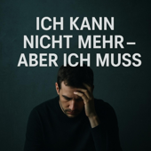 Ich kann nicht mehr – aber ich muss