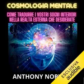 Cosmologia Mentale: Come tradurre i vostri sogni interiori nella realtà esterna che desiderate – La Dottrina Segreta e l’Energia Cosmica rivelate!