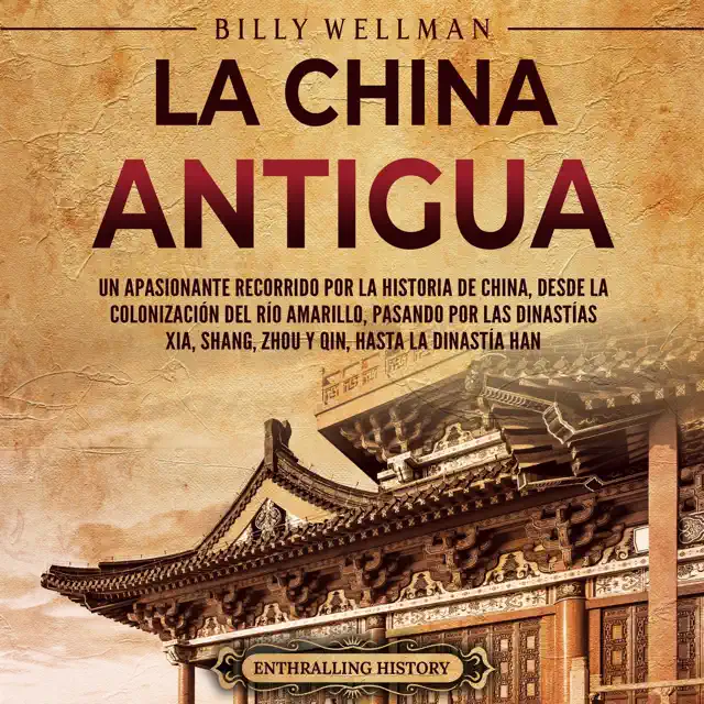 La China antigua: Un apasionante recorrido por la historia de China, desde la colonización del río Amarillo, pasando por las dinastías Xia, Shang, Zhou... (Unabridged)