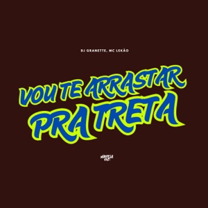 Vou Te Arrastar Pra Treta