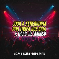 Joga a Xerequinha pra Tropa dos Cria - Tropa de Sorriso - Single - DJ PR SHEIK & MC 2N O ASTRO
