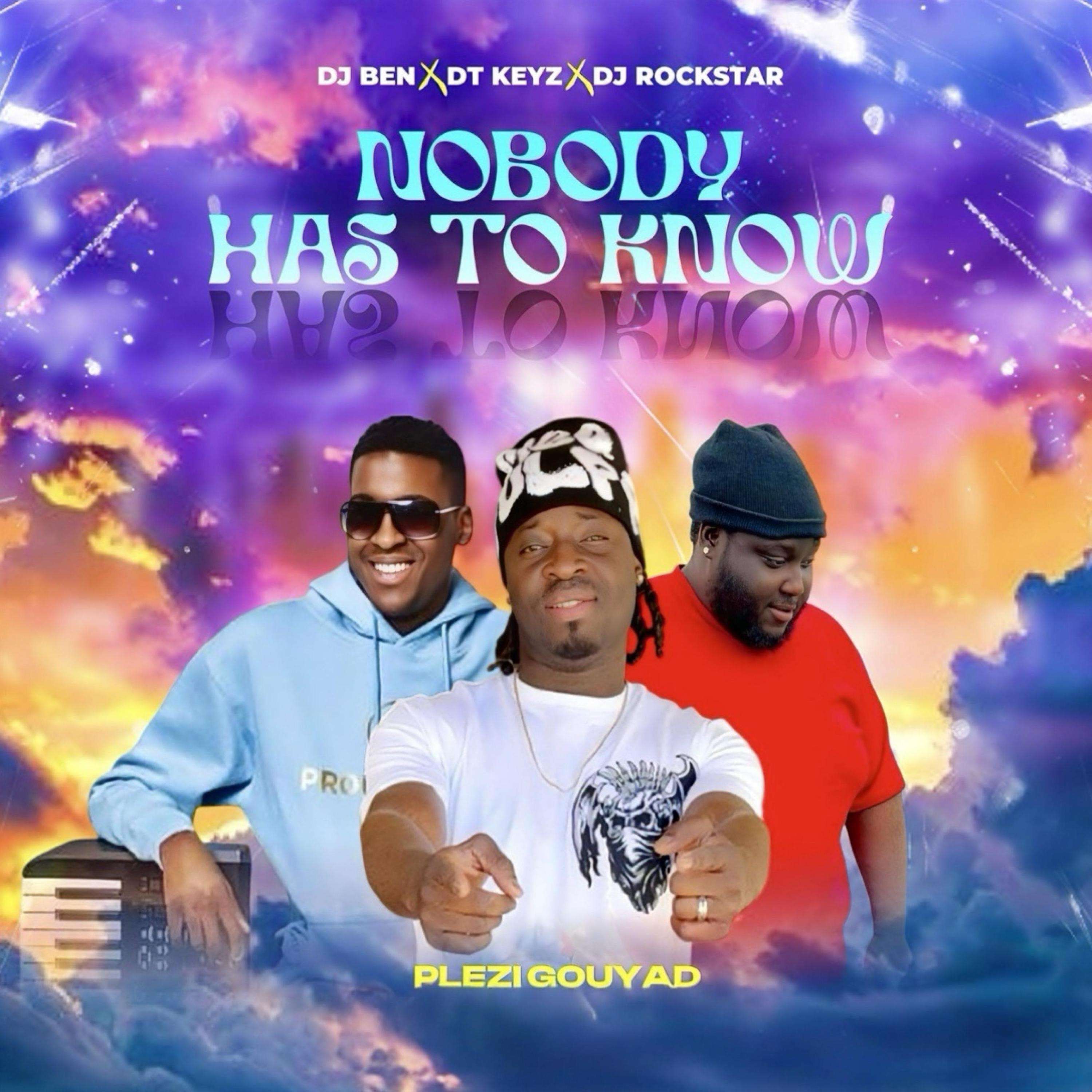 NOBODY HAS TO KNOW (DJ BEN X DJ ROCKSTAR X DT KEYZ) PLEZI GOUYAD - Single