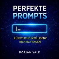 Perfekte Prompts – Künstliche Intelligenz richtig fragen: Klare Fragen. Bessere Antworten.