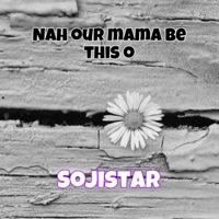 Nah Our Mama Be This O - Single - Sojistar