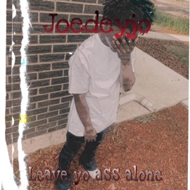 Leave yo ass alone Joedeyjo