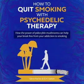 How to Quit Smoking with Psychedelic Therapy: How the Power of Psilocybin Mushrooms Can Help You Break Free from Your Addiction to Smoking (Unabridged)