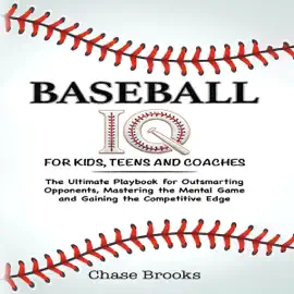 Baseball IQ for Kids, Teens and Coaches: The Ultimate Playbook for Outsmarting Opponents, Mastering the Mental Game and Gaining a Competitive Edge (Unabridged)