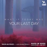 What If Today Was Your Last Day - Single - Waves_On_Waves, Sonic Shades Of Blue & Waves On Waves Orange Crush