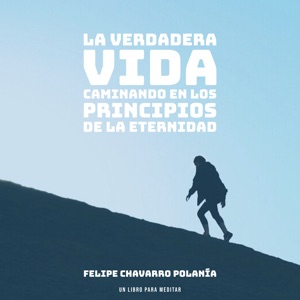 La Verdadera Vida: Caminando en los Principios de la Eternidad