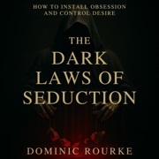 The Dark Laws of Seduction: How to Install Obsession, Control Desire, and Rewrite the Psychology of Attraction - Dominic Rourke