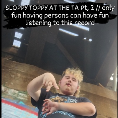 SLOPPY TOPPY AT the TA, Pt. 2