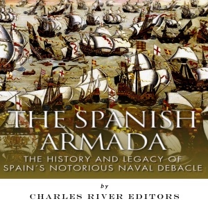 The Spanish Armada: The History and Legacy of Spain's Notorious Naval Debacle (Unabridged)