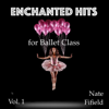 Enchanted Hits for Ballet Class, Vol. 1 - Nate Fifield