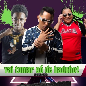 Vai Tomar Só de Hadshot - Equipe Ódio