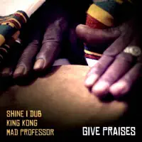 Give Praises (Mad Professor Dub) — Shine I Dub, King Kong & Mad Professor