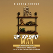 The Top Shelf Man: How the Top 5% of Men Build Wealth, Live Life on Their Terms, & Keep High-Value Women (Unabridged)