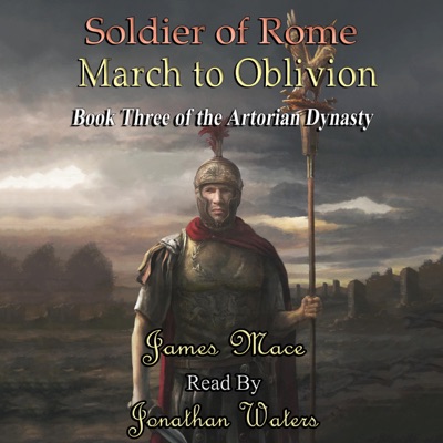 Soldier of Rome: March to Oblivion: The Artorian Dynasty, Book 3 (Unabridged)