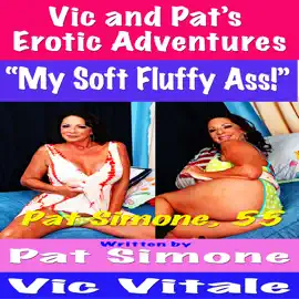Vic and Pat’s   Erotic Adventures “My Soft Fluffy Ass!”