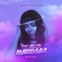 Что же ты наделал (Space Edit) - Single - SERYABKINA