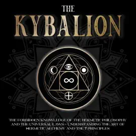 The Kybalion: The Forbidden Knowledge of the Hermetic Philosophy and the Universal Laws - Understanding the Art of Hermetic Alchemy and the 7 Principles (Unabridged)