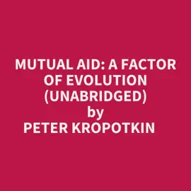 Mutual Aid: A Factor Of Evolution (Unabridged)