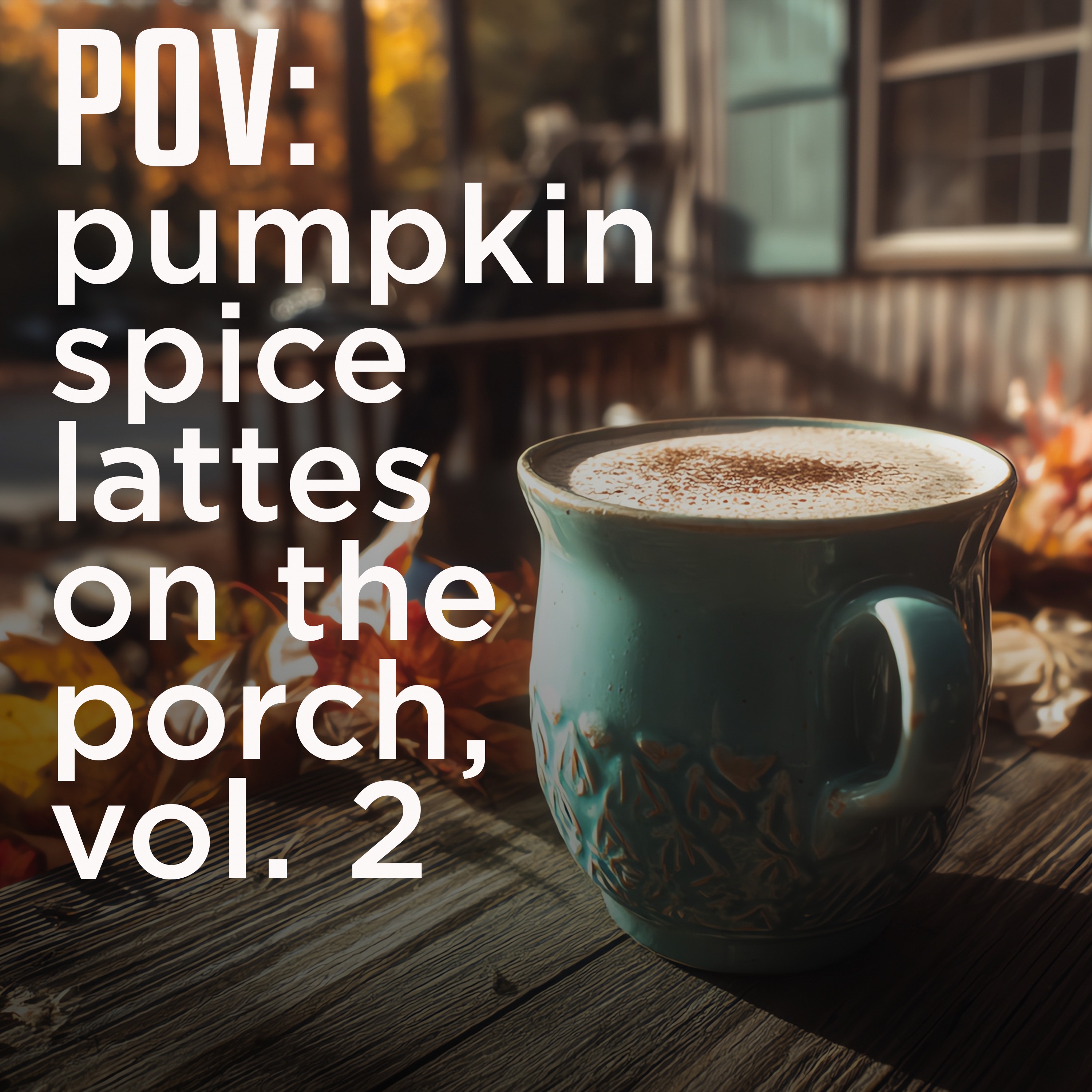 POV: pumpkin spice lattes on the porch, vol. 2