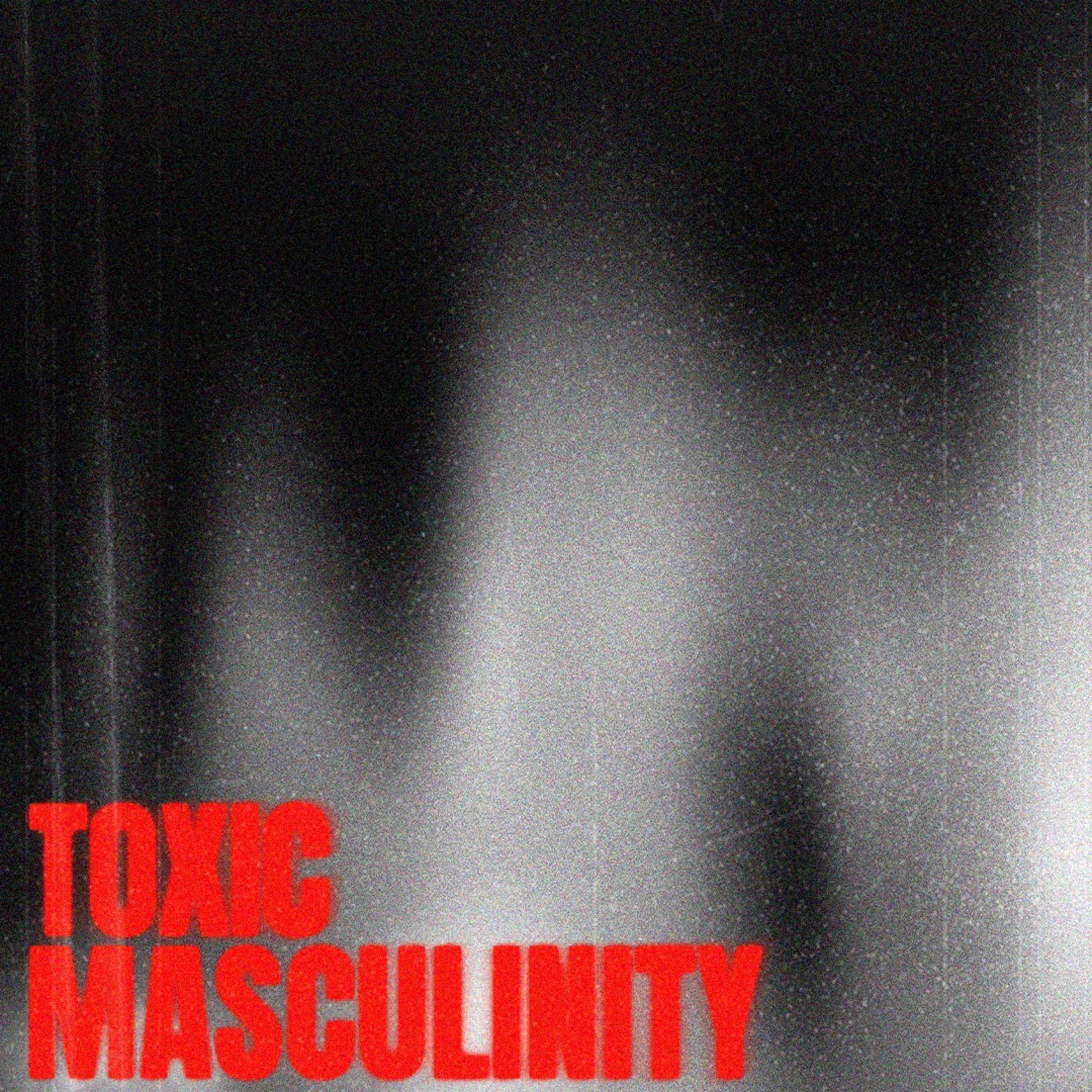 TOXIC MASCULINITY