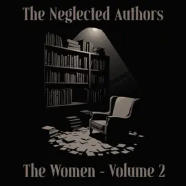 The Neglected Authors - Women - Volume 2: Celebrated in their time, forgotten in ours