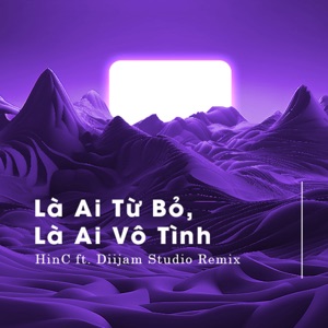 Là Ai Từ Bỏ, Là Ai Vô Tình (HinC ft Diijam Studio Remix)