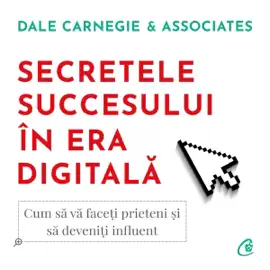 Secretele succesului în era digitală: Cum să vă faceţi prieteni şi să deveniţi influent
