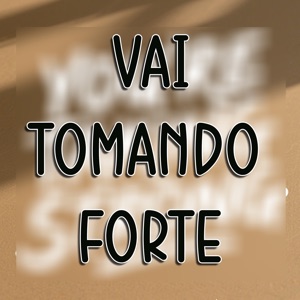 Vai Tomando Forte