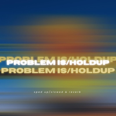 Problem Is/Hold Up (sped x slowed) - Single