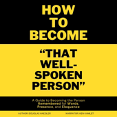 How to Become "That Well-Spoken Person": A Guide to Becoming the Person Remembered for Words, Presence, and Eloquence (Unabridged)